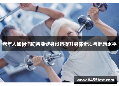老年人如何借助智能健身设备提升身体素质与健康水平